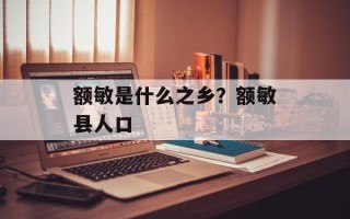 额敏是什么之乡？额敏县人口