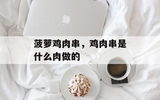菠萝鸡肉串，鸡肉串是什么肉做的