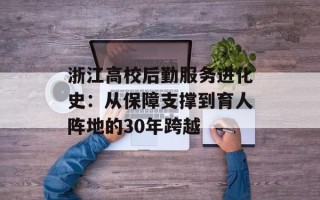浙江高校后勤服务进化史：从保障支撑到育人阵地的30年跨越