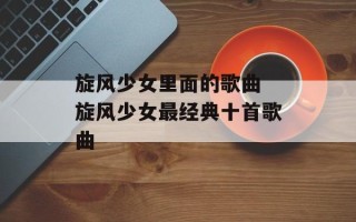 旋风少女里面的歌曲 旋风少女最经典十首歌曲