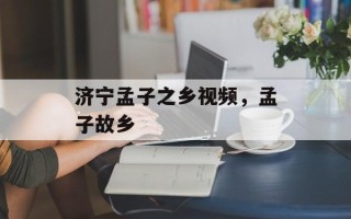 济宁孟子之乡视频，孟子故乡