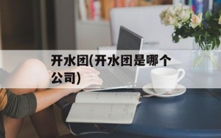 开水团(开水团是哪个公司)