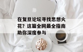 在复旦论坛寻找思想火花？这篇全网最全指南助你深度参与