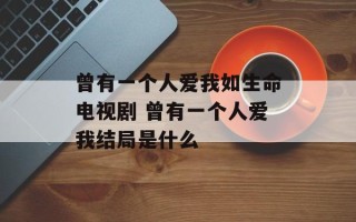 曾有一个人爱我如生命电视剧 曾有一个人爱我结局是什么