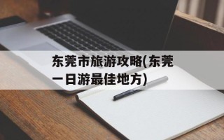 东莞市旅游攻略(东莞一日游最佳地方)