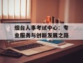 烟台人事考试中心：专业服务与创新发展之路