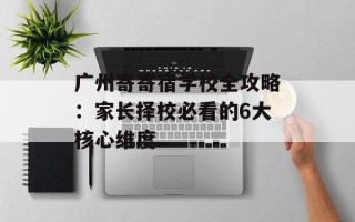 广州寄寄宿学校全攻略：家长择校必看的6大核心维度