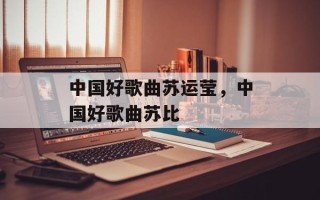 中国好歌曲苏运莹，中国好歌曲苏比