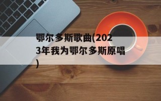 鄂尔多斯歌曲(2023年我为鄂尔多斯原唱)