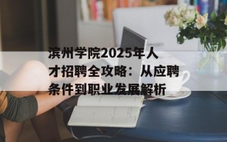 滨州学院2025年人才招聘全攻略：从应聘条件到职业发展解析