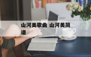 山河美歌曲 山河美简谱