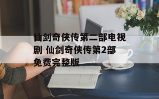 仙剑奇侠传第二部电视剧 仙剑奇侠传第2部免费完整版