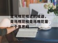 走马观花相近的成语，走马观花和走马观花是一个意思吗