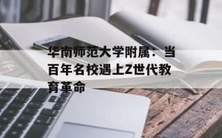 华南师范大学附属：当百年名校遇上Z世代教育革命