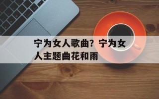 宁为女人歌曲？宁为女人主题曲花和雨
