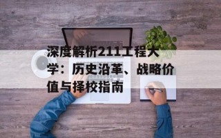 深度解析211工程大学：历史沿革、战略价值与择校指南