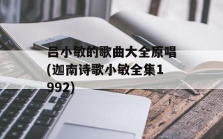 吕小敏的歌曲大全原唱(迦南诗歌小敏全集1992)