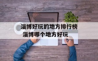 淄博好玩的地方排行榜 淄博哪个地方好玩