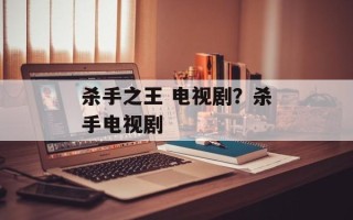 杀手之王 电视剧？杀手电视剧