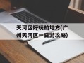 天河区好玩的地方(广州天河区一日游攻略)