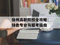 徐州高职院校全攻略：特色专业与报考指南