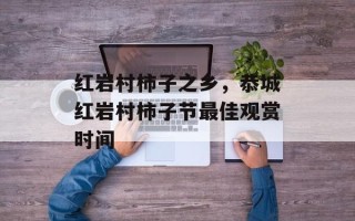 红岩村柿子之乡，恭城红岩村柿子节最佳观赏时间