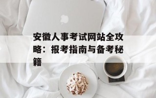 安徽人事考试网站全攻略：报考指南与备考秘籍