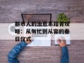都市人的治愈系踏青攻略：从匆忙到从容的春日仪式