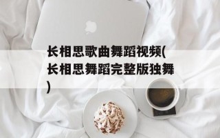 长相思歌曲舞蹈视频(长相思舞蹈完整版独舞)