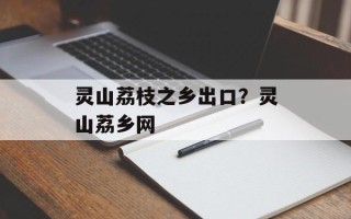 灵山荔枝之乡出口？灵山荔乡网