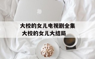 大校的女儿电视剧全集 大校的女儿大结局