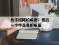 鱼字结尾的成语？最后一个字是鱼的成语