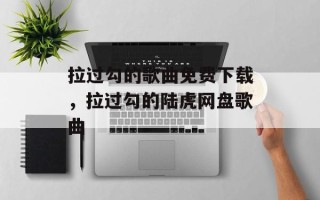 拉过勾的歌曲免费下载，拉过勾的陆虎网盘歌曲