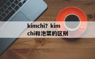 kimchi？kimchi和泡菜的区别