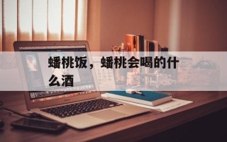 蟠桃饭，蟠桃会喝的什么酒