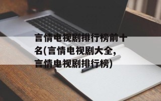 言情电视剧排行榜前十名(言情电视剧大全,言情电视剧排行榜)