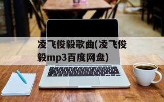 凌飞俊毅歌曲(凌飞俊毅mp3百度网盘)
