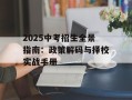 2025中考招生全景指南：政策解码与择校实战手册