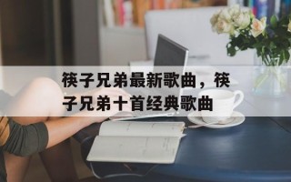 筷子兄弟最新歌曲，筷子兄弟十首经典歌曲
