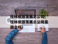 桂林旅游发展总公司(桂林旅游发展总公司是国企吗)