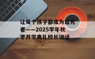 让每个孩子都成为追光者——2025学年秋季开学典礼校长讲话