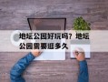 地坛公园好玩吗？地坛公园需要逛多久