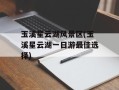 玉溪星云湖风景区(玉溪星云湖一日游最佳选择)