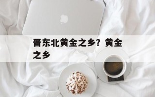 晋东北黄金之乡？黄金之乡