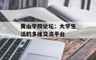 黄山学院论坛：大学生活的多维交流平台