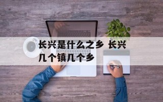 长兴是什么之乡 长兴几个镇几个乡