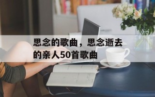 思念的歌曲，思念逝去的亲人50首歌曲