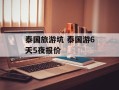 泰国旅游坑 泰国游6天5夜报价