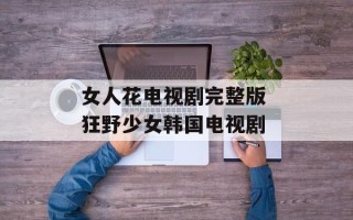 女人花电视剧完整版 狂野少女韩国电视剧