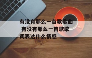 有没有那么一首歌歌曲 有没有那么一首歌歌词表达什么情感
